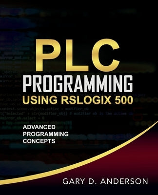 PLC Programming Using RSLogix 500: Advanced Programming Concepts by Anderson, Gary D.