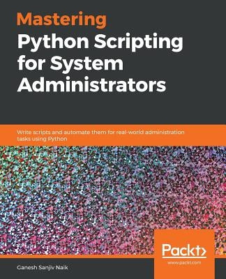 Mastering Python Scripting for System Administrators by Sanjiv Naik, Ganesh