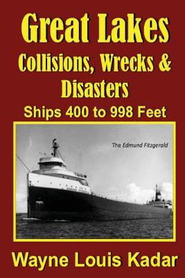Great Lakes: Collisions, Wrecks and Disasters: Ships 400 to 998 Feet by Kadar, Wayne Louis