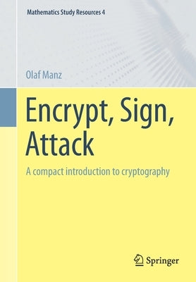 Encrypt, Sign, Attack: A Compact Introduction to Cryptography by Manz, Olaf