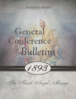General Conference Bulletins 1893: The Third Angel's Message by Jones, Alonzo T.