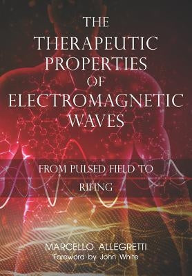 The Therapeutic Properties of Electromagnetic Waves: From Pulsed Fields to Rifing by Allegretti, Marcello