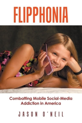 Flipphonia: Combatting Mobile Social-Media Addiction in America by O'Neil, Jason