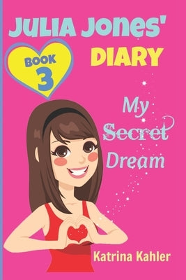 JULIA JONES DIARY- My Secret Dream - Book 3: A Book for Girls aged 9 - 12 by Kahler, Katrina