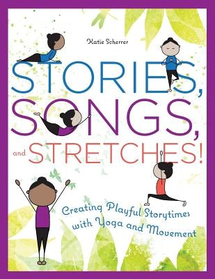 Stories, Songs, and Stretches!: Creating Playful Storytimes with Yoga and Movement by Scherrer, Katie