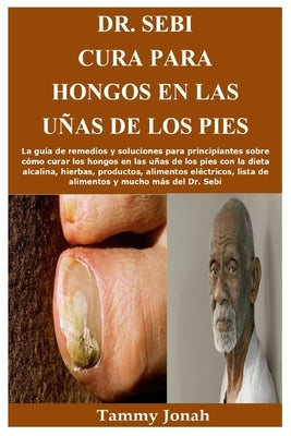 Dr. Sebi Cura para hongos en las uñas de los pies: La guía de remedios y soluciones para principiantes sobre cómo curar los hongos en las uñas de los by Jonah, Tammy