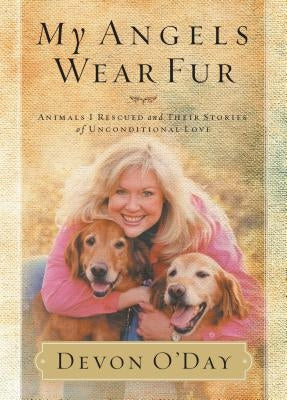 My Angels Wear Fur: Animals I Rescued and Their Stories of Unconditional Love by O'Day, Devon