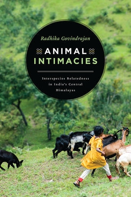 Animal Intimacies: Interspecies Relatedness in India's Central Himalayas by Govindrajan, Radhika