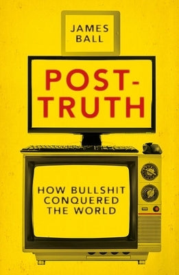 Post-Truth: How Bullshit Conquered the World by Ball, James