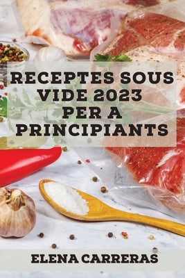 Receptes Sous Vide 2023 per a principiants: Receptes fàcils per sorprendre la teva família by Carreras, Elena