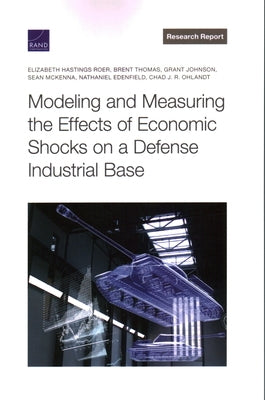 Modeling and Measuring the Effects of Economic Shocks on a Defense Industrial Base by Hastings Roer, Elizabeth