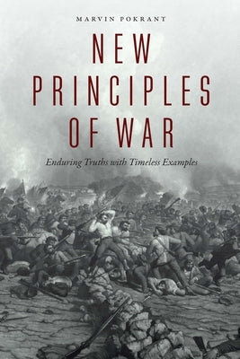 New Principles of War: Enduring Truths with Timeless Examples by Pokrant, Marvin
