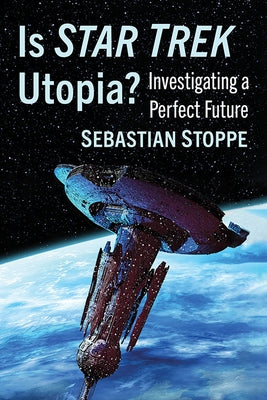 Is Star Trek Utopia?: Investigating a Perfect Future by Stoppe, Sebastian