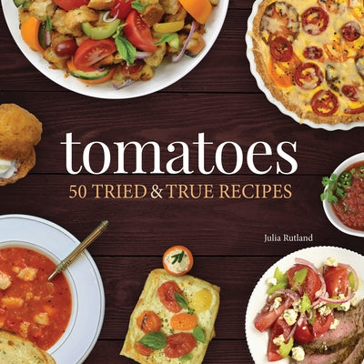 Tomatoes: 50 Tried & True Recipes by Rutland, Julia