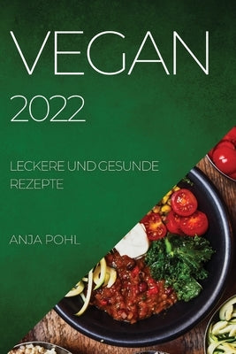 Vegan 2022: Leckere Und Gesunde Rezepte by Pohl, Anja