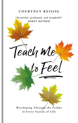 Teach Me to Feel: Worshiping Through the Psalms in Every Season of Life by Reissig, Courtney