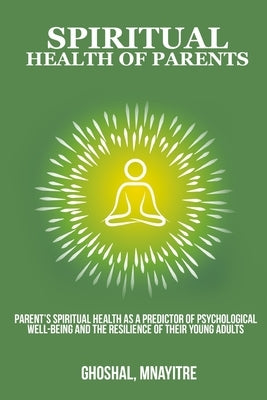 Parents' spiritual health as a predictor of psychological well-being and the resilience of their young adults by Mnayitre, Ghoshal