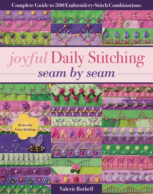 Joyful Daily Stitching, Seam by Seam: Complete Guide to 500 Embroidery-Stitch Combinations, Perfect for Crazy Quilting by Bothell, Valerie