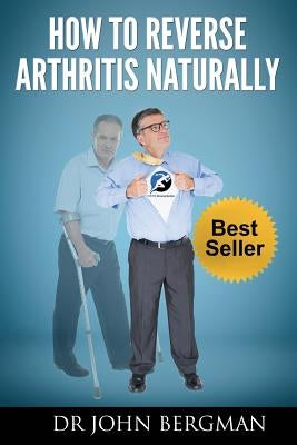 How to Reverse Arthritis Naturally by Bergman, John