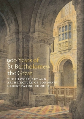 900 Years of St Bartholomew the Great: The History, Art and Architecture of London's Oldest Parish Church by Gauthier, Charlotte
