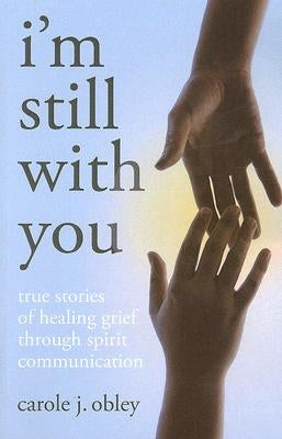 I'm Still with You: True Stories of Healing Grief Through Spirit Communication by Obley, Carole J.