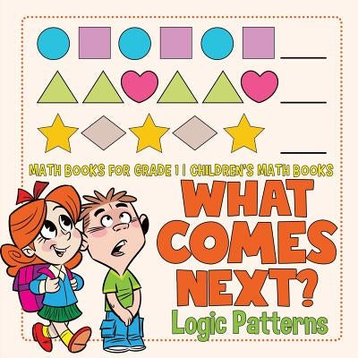What Comes Next? Logic Patterns - Math Books for Grade 1 Children's Math Books by Baby Professor