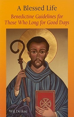 A Blessed Life: Benedictine Guidelines for Those Who Long for Good Days by Derkse, Wil