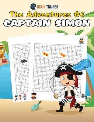 The Adventures Of Captain Simon - Fun And Challenging Kids Mazes (For Girls & Boys Ages 8, 9, 10, 11, 12) by Brain Trainer