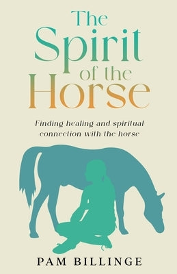 The Spirit of the Horse: Finding Healing and Spiritual Connection with the Horse by Billinge, Pam