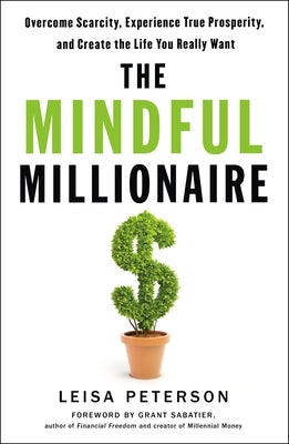 The Mindful Millionaire: Overcome Scarcity, Experience True Prosperity, and Create the Life You Really Want by Peterson, Leisa