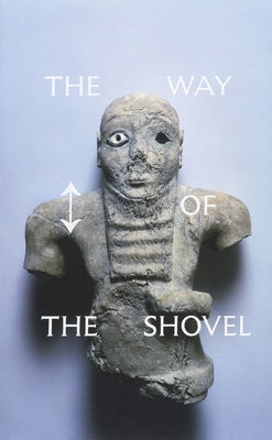 The Way of the Shovel: On the Archaeological Imaginary in Art by Roelstraete, Dieter
