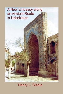 A New Embassy Along an Ancient Route in Uzbekistan by Clarke, Henry L.
