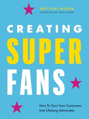 Creating Superfans: How to Turn Your Customers Into Lifelong Advocates by Hodak, Brittany