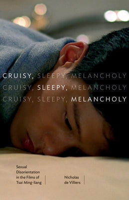 Cruisy, Sleepy, Melancholy: Sexual Disorientation in the Films of Tsai Ming-Liang by De Villiers, Nicholas