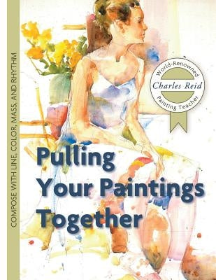 Pulling Your Paintings Together by Reid, Charles