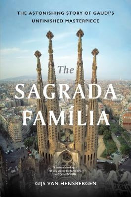 The Sagrada Familia: The Astonishing Story of Gaudí's Unfinished Masterpiece by Van Hensbergen, Gijs