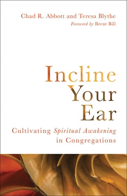 Incline Your Ear: Cultivating Spiritual Awakening in Congregations by Abbott, Chad R.