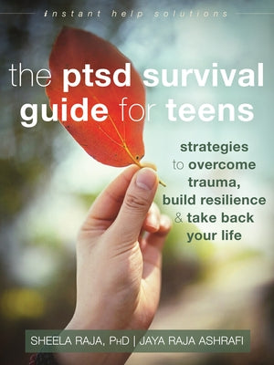 The Ptsd Survival Guide for Teens: Strategies to Overcome Trauma, Build Resilience, and Take Back Your Life by Raja, Sheela