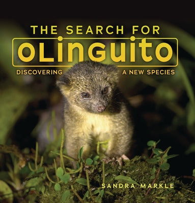 The Search for Olinguito: Discovering a New Species by Markle, Sandra