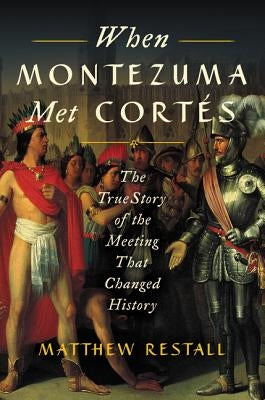 When Montezuma Met Cortés: The True Story of the Meeting That Changed History by Restall, Matthew