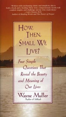 How Then, Shall We Live?: Four Simple Questions That Reveal the Beauty and Meaning of Our Lives by Muller, Wayne