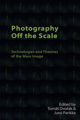 Photography Off the Scale: Technologies and Theories of the Mass Image by Dvo&#345;&#225;k, Tom&#225;s