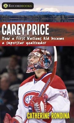 Carey Price: How a First Nations Kid Became a Superstar Goaltender by Rondina, Catherine