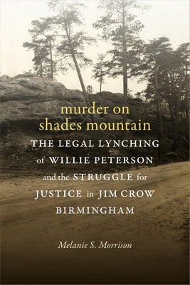 Murder on Shades Mountain: The Legal Lynching of Willie Peterson and the Struggle for Justice in Jim Crow Birmingham by Morrison, Melanie S.