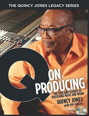 The Quincy Jones Legacy Series: Q on Producing: The Soul and Science of Mastering Music and Work by Gibson, Bill