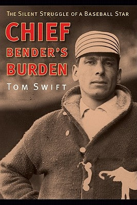 Chief Bender's Burden: The Silent Struggle of a Baseball Star by Swift, Tom