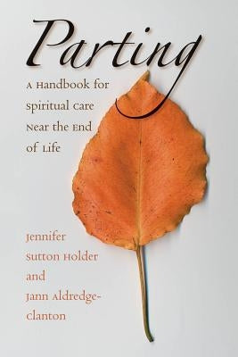 Parting: A Handbook for Spiritual Care Near the End of Life by Holder, Jennifer Sutton