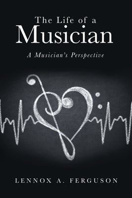 The Life of a Musician: A Musician's Perspective by Ferguson, Lennox A.