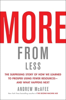 More from Less: The Surprising Story of How We Learned to Prosper Using Fewer Resources--And What Happens Next by McAfee, Andrew