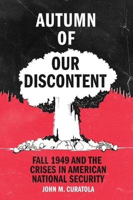 Autumn of Our Discontent: Fall 1949 and the Crises in American National Security by Curatola, John